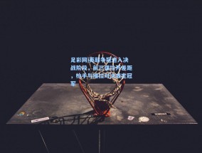 足彩网|英超争冠进入决战阶段，前三强拉开差距，枪手与维拉对决或定冠军