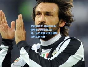 足彩网首页-孔帕尼执教德甲前50场豪取126分，历史成就仅次瓜迪奥拉树立新标杆