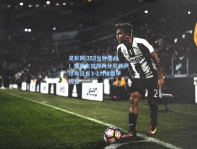 足彩网|258分钟鏖战！樊振东独得两分引领萨尔布吕肯3-2力挫德甲榜首