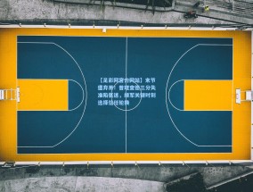 【足彩网官方网站】末节遭弃用！普理查德三分失准陷低迷，绿军关键时刻选择信任轮换