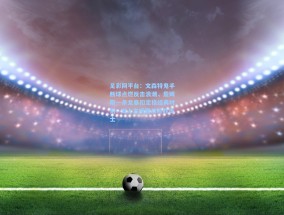 足彩网平台：文森特鬼手断球点燃反击浪潮，詹姆斯一条龙暴扣定格经典时刻—湖人主场鏖战险胜勇士