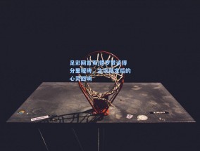 足彩网首页|德罗赞谈得分里程碑，尘埃落定后的心灵回响