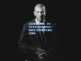 足彩网官方网站：2025年中日足球巅峰对决一触即发 全球转播方案正式揭晓