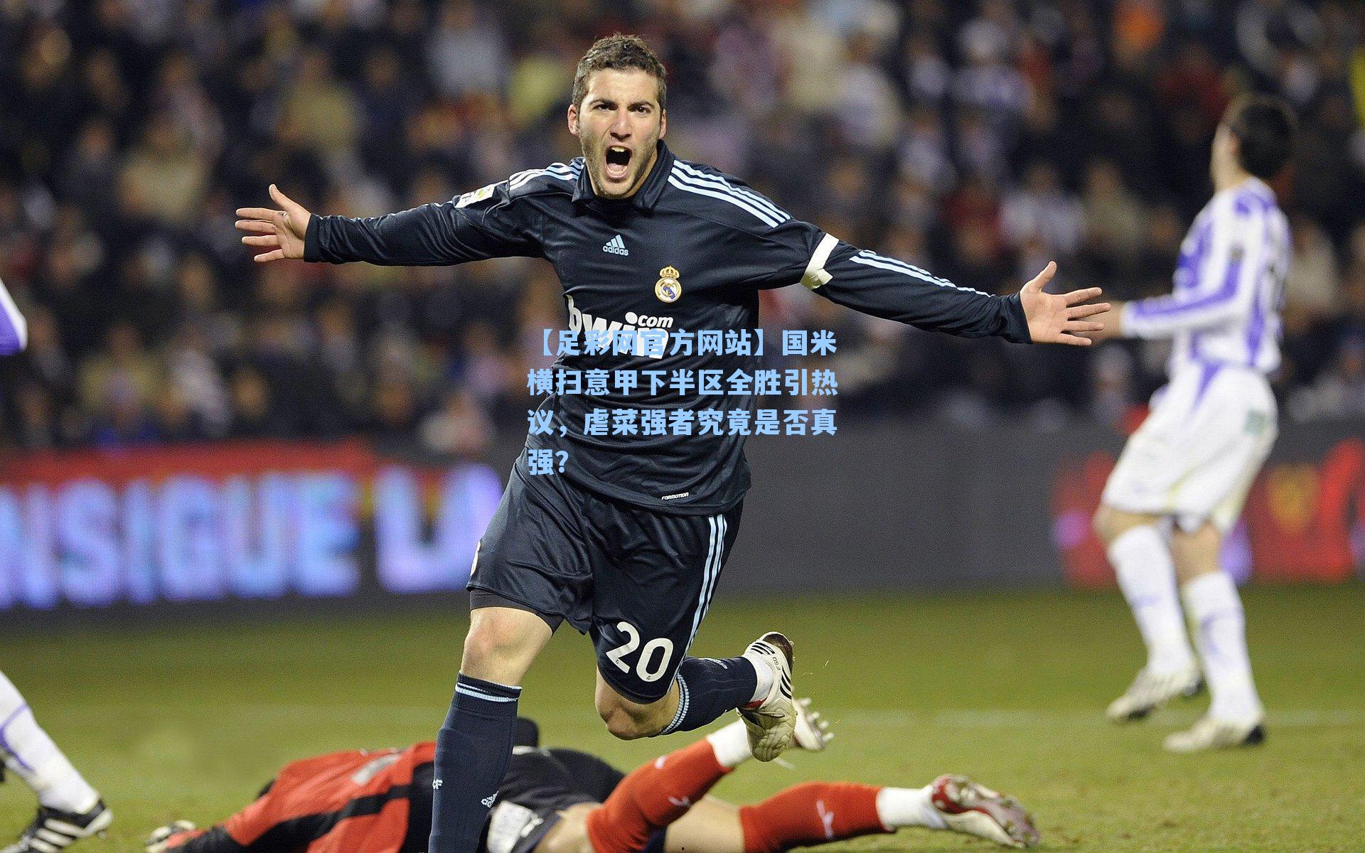 国米横扫意甲下半区全胜引热议，虐菜强者究竟是否真强？