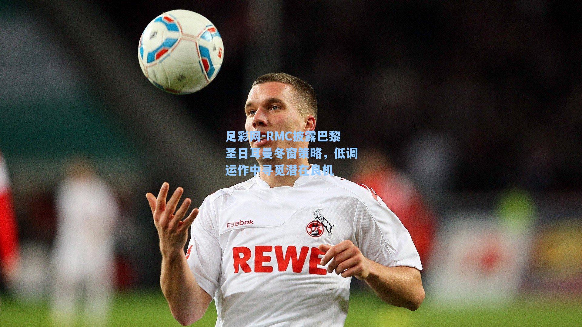 RMC披露巴黎圣日耳曼冬窗策略,低调运作中寻觅潜在良机