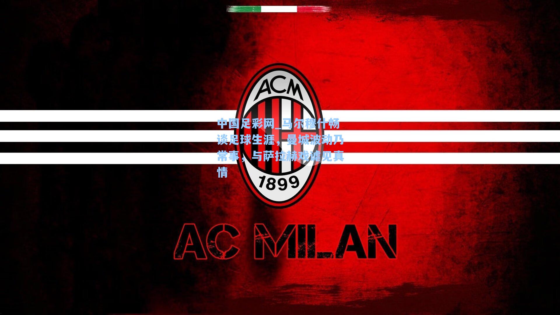 马尔穆什畅谈足球生涯,曼城波动乃常事,与萨拉赫戏谑见真情