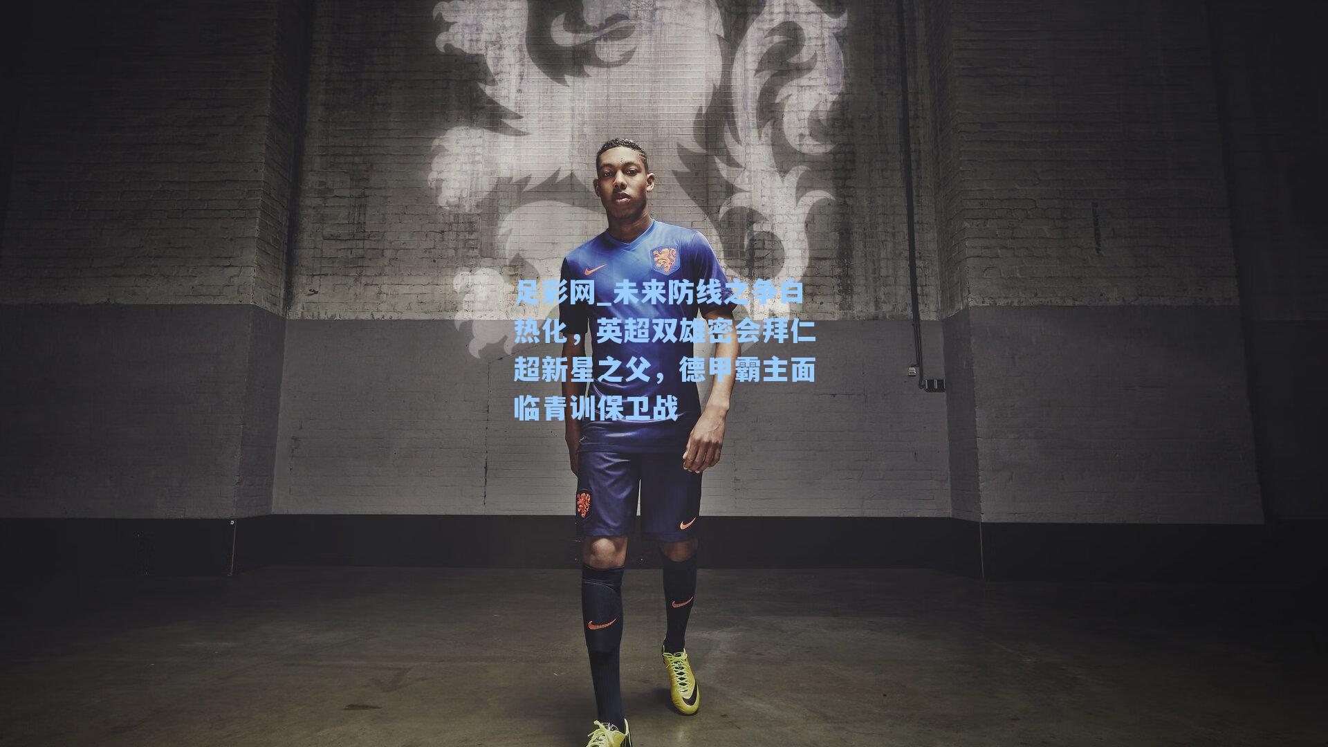 未来防线之争白热化，英超双雄密会拜仁超新星之父，德甲霸主面临青训保卫战