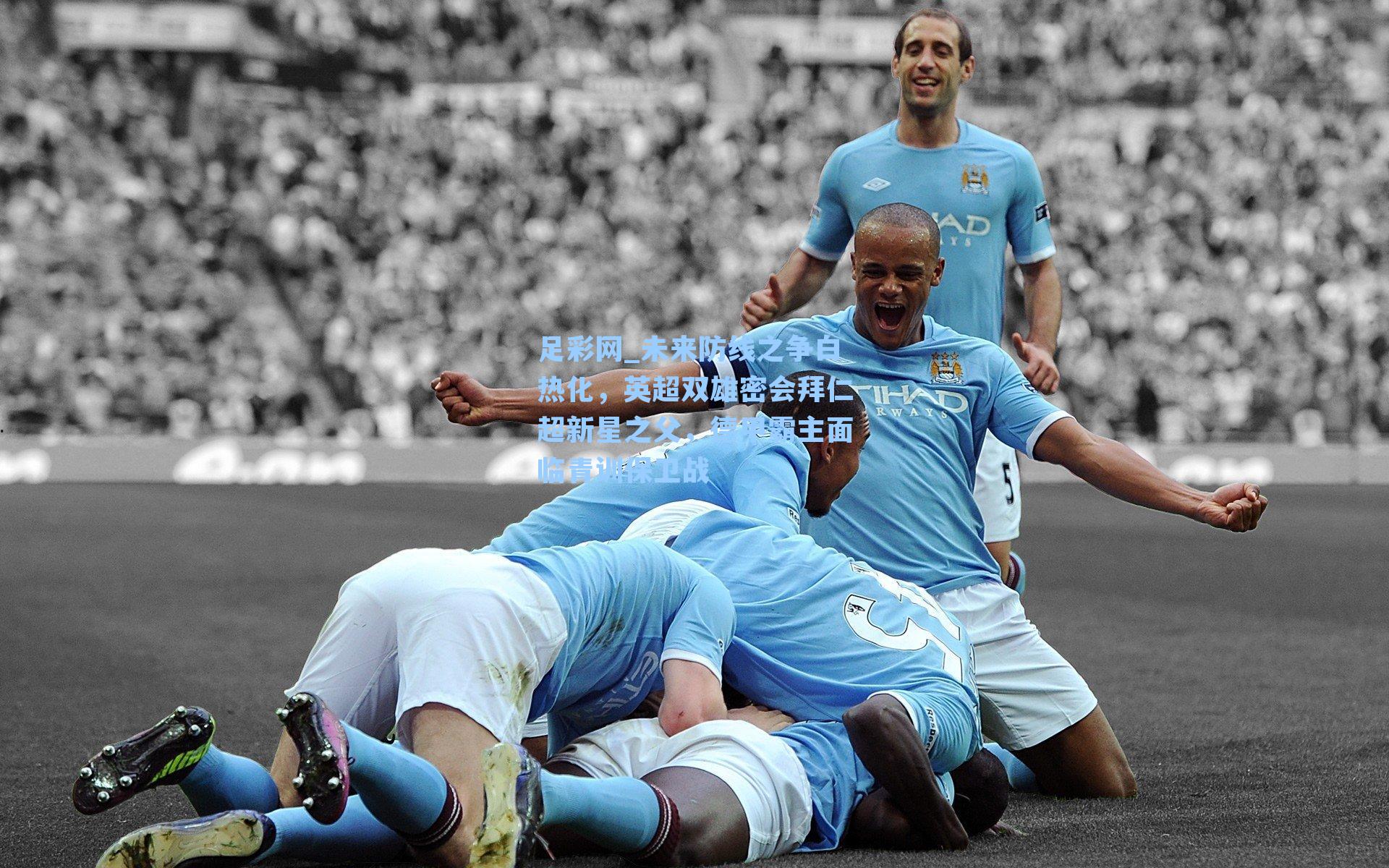 未来防线之争白热化，英超双雄密会拜仁超新星之父，德甲霸主面临青训保卫战