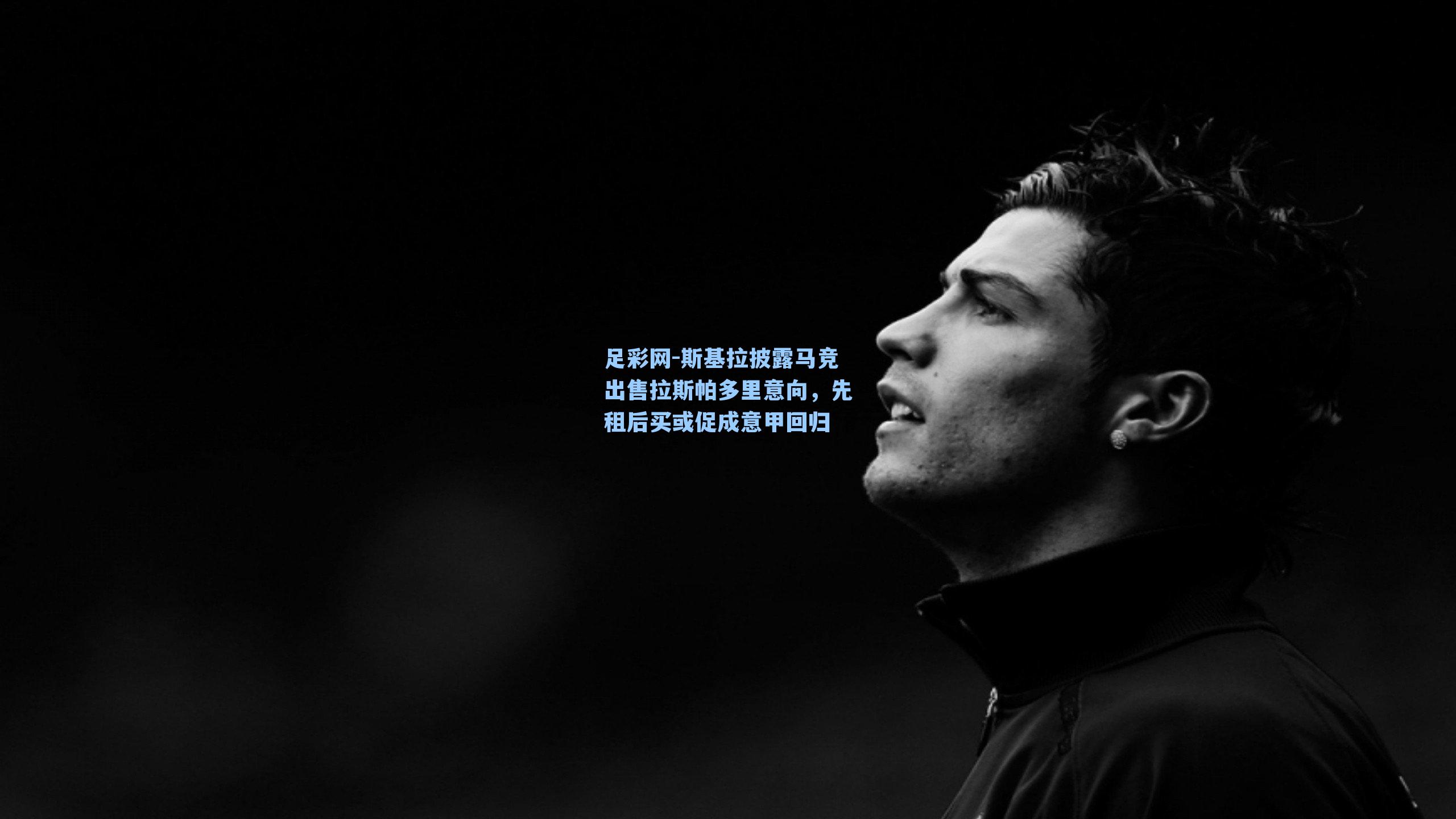 斯基拉披露马竞出售拉斯帕多里意向，先租后买或促成意甲回归