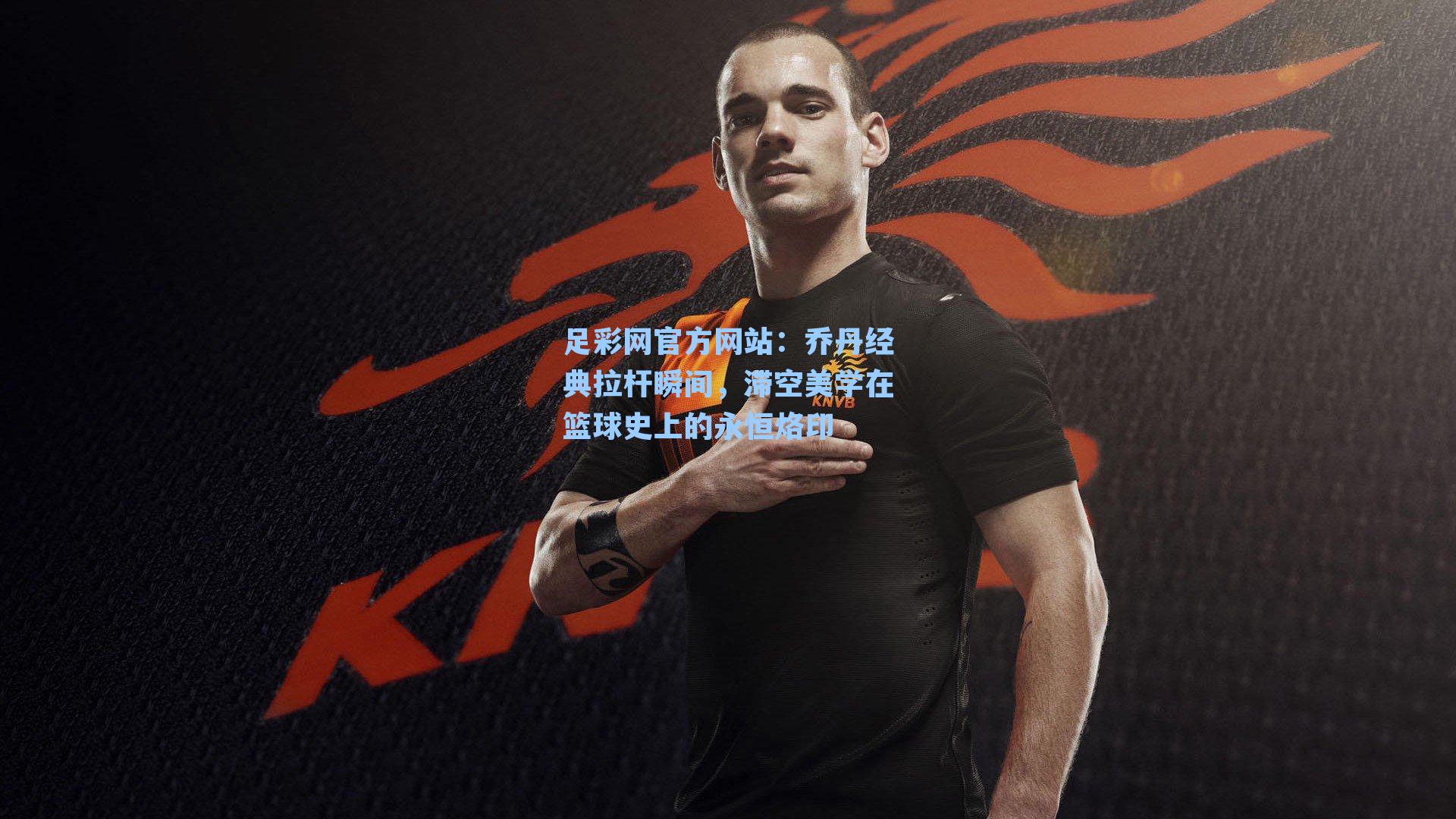 乔丹经典拉杆瞬间,滞空美学在篮球史上的永恒烙印