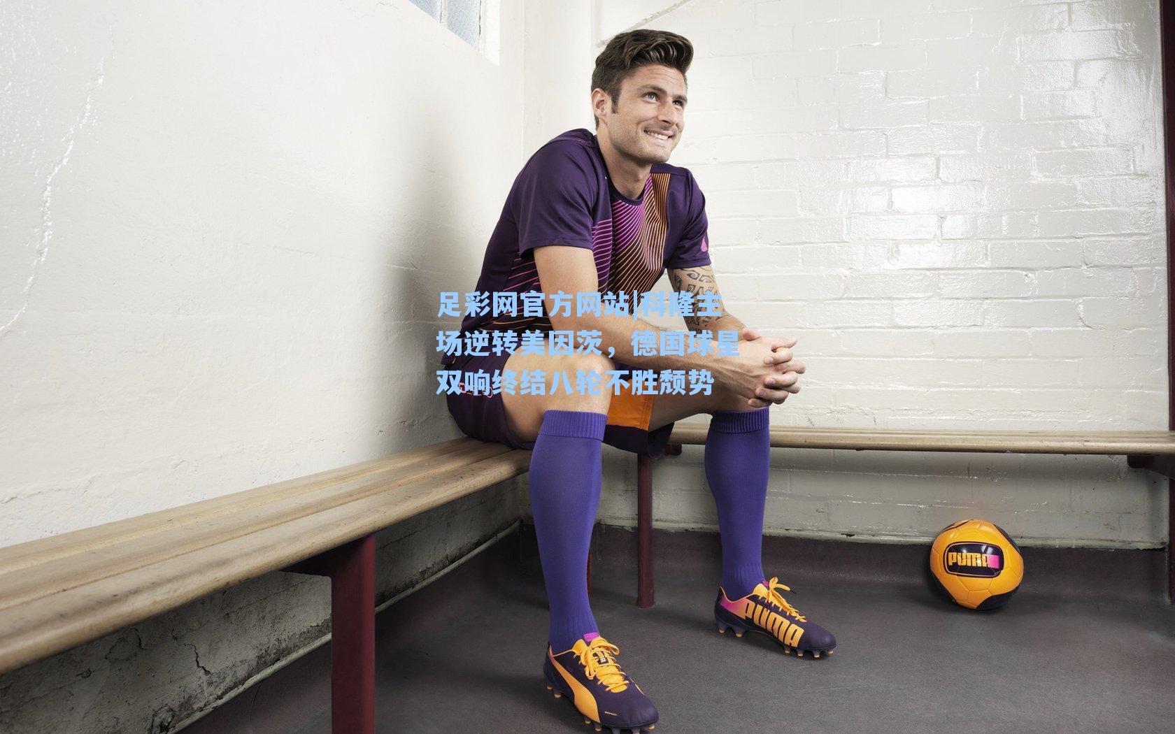 科隆主场逆转美因茨，德国球星双响终结八轮不胜颓势