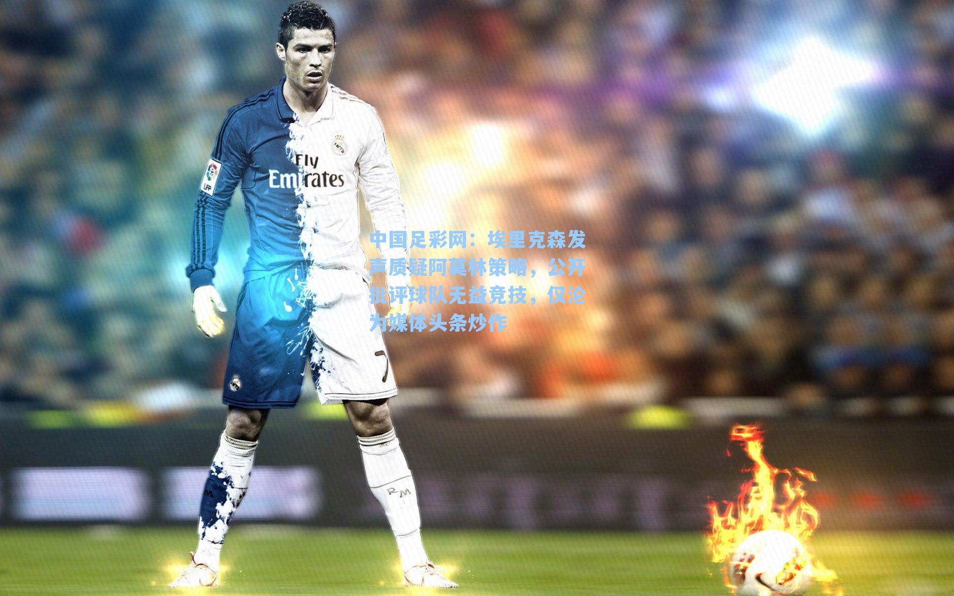 埃里克森发声质疑阿莫林策略,公开批评球队无益竞技,仅沦为媒体头条炒作