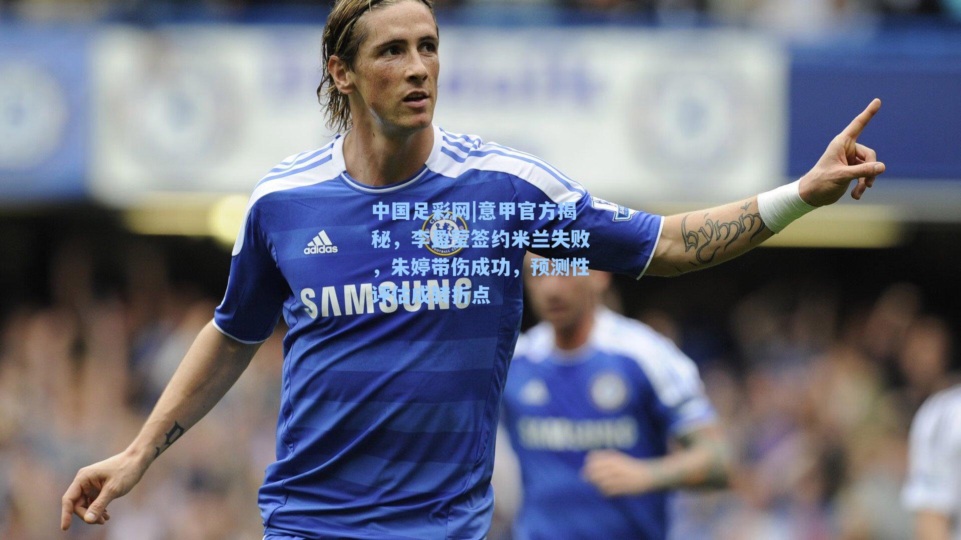 意甲官方揭秘，李盈莹签约米兰失败，朱婷带伤成功，预测性评估成转折点