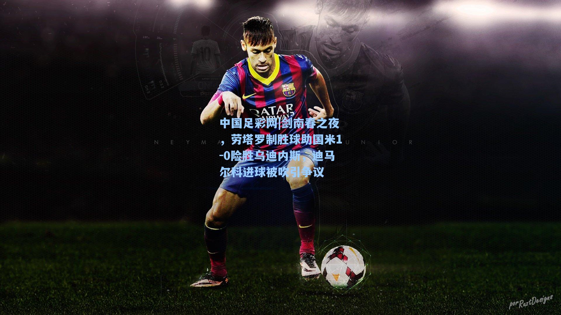 剑南春之夜，劳塔罗制胜球助国米1-0险胜乌迪内斯，迪马尔科进球被吹引争议