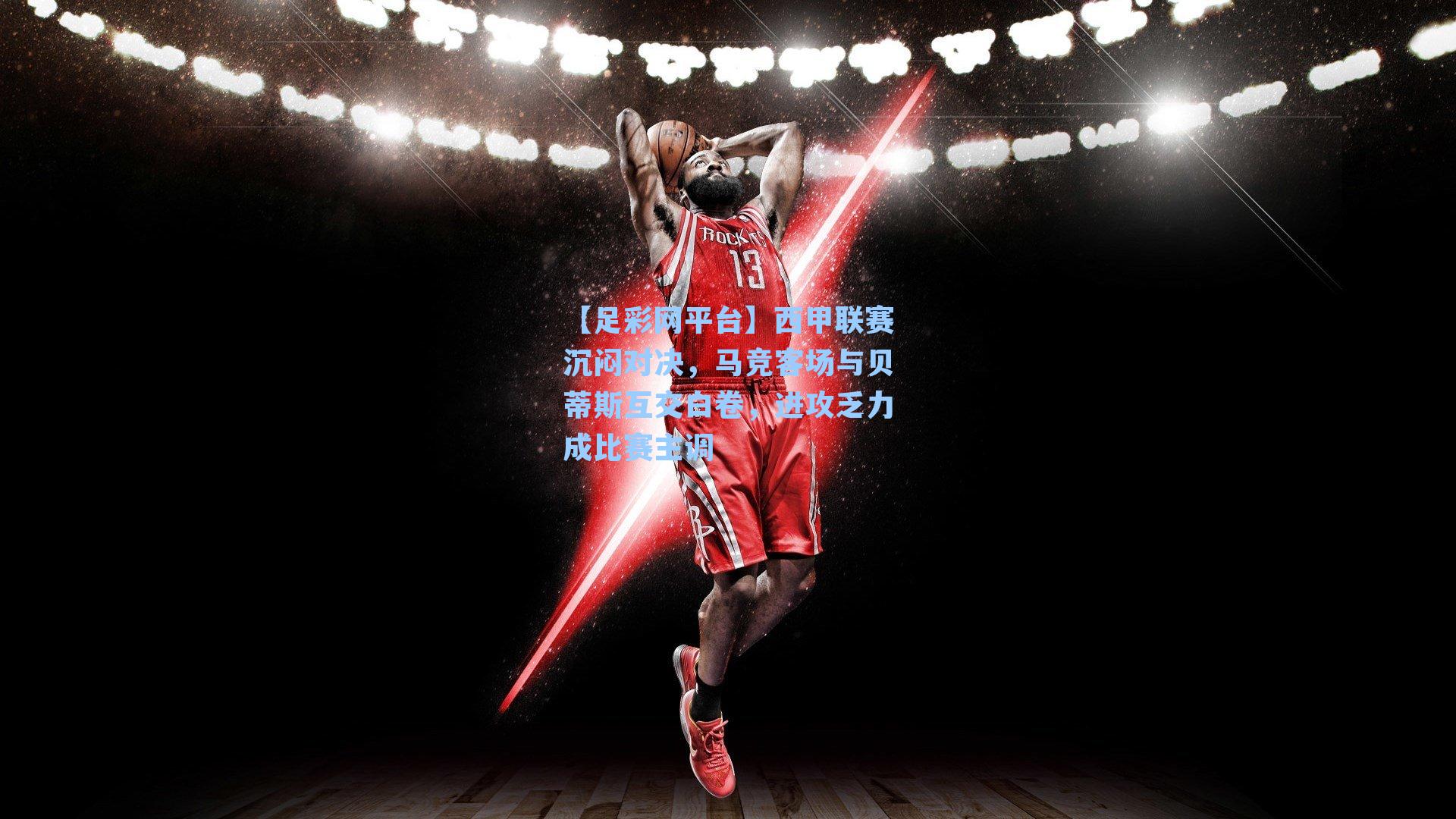 西甲联赛沉闷对决，马竞客场与贝蒂斯互交白卷，进攻乏力成比赛主调