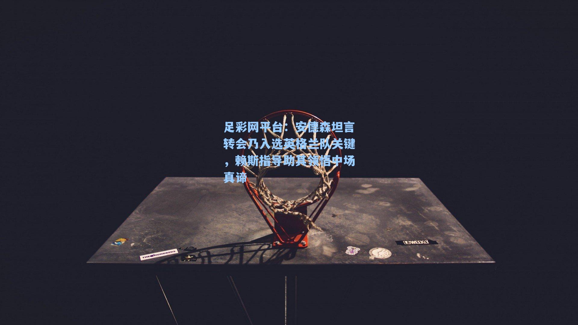 安德森坦言转会乃入选英格兰队关键，赖斯指导助其领悟中场真谛