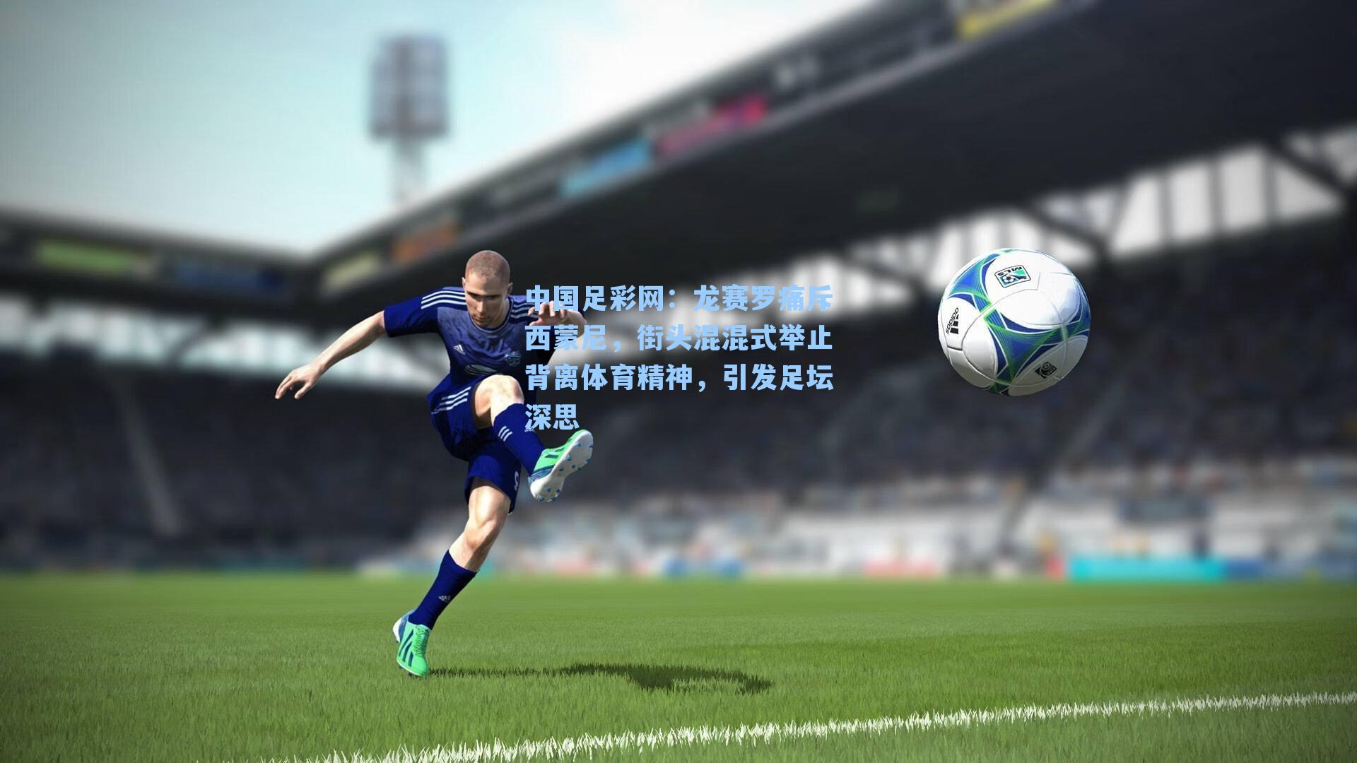 龙赛罗痛斥西蒙尼，街头混混式举止背离体育精神，引发足坛深思